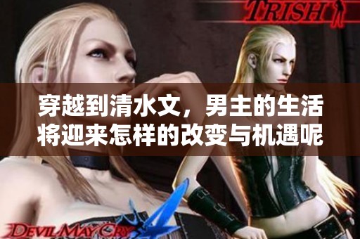 穿越到清水文，男主的生活将迎来怎样的改变与机遇呢