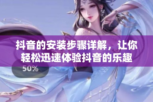 抖音的安装步骤详解，让你轻松迅速体验抖音的乐趣