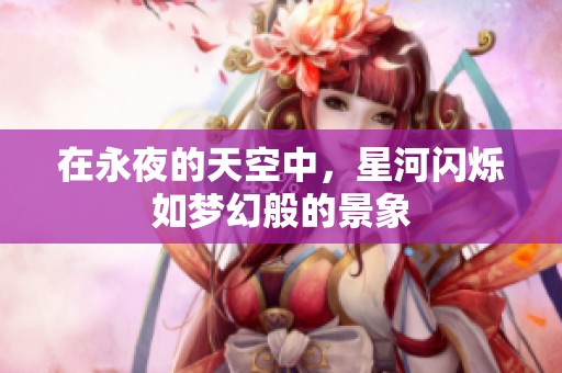 在永夜的天空中，星河闪烁如梦幻般的景象