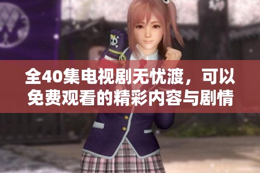 全40集电视剧无忧渡，可以免费观看的精彩内容与剧情介绍。