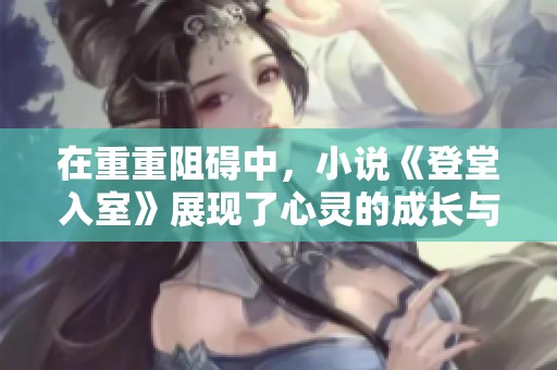 在重重阻碍中，小说《登堂入室》展现了心灵的成长与交汇