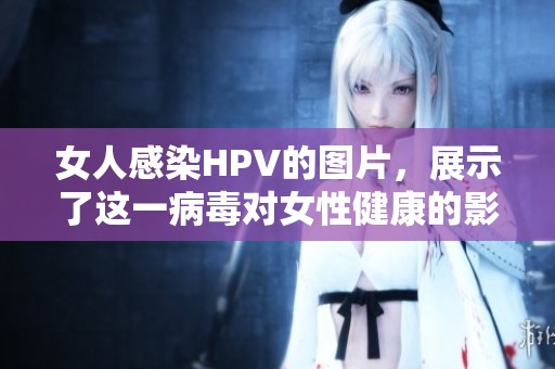 女人感染HPV的图片，展示了这一病毒对女性健康的影响。