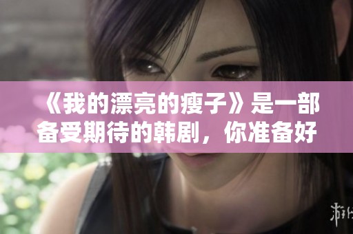 《我的漂亮的瘦子》是一部备受期待的韩剧，你准备好观看了吗