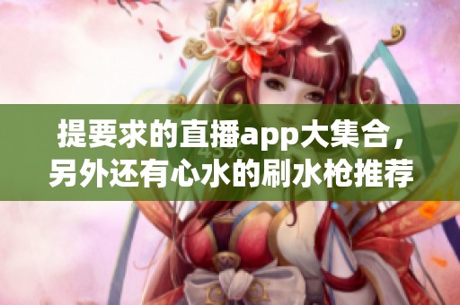 提要求的直播app大集合，另外还有**的刷水枪推荐！