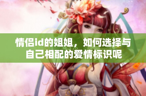 情侣id的姐姐，如何选择与自己相配的爱情标识呢