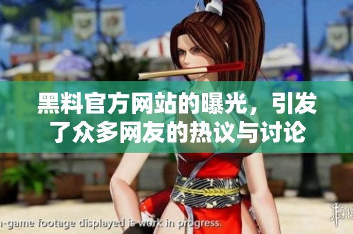 黑料官方网站的曝光，引发了众多网友的热议与讨论