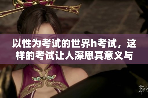 以性为考试的世界h考试，这样的考试让人深思其意义与影响