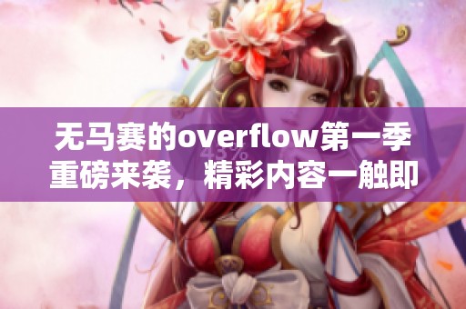 无马赛的overflow第一季重磅来袭，精彩内容一触即发尽请期待！