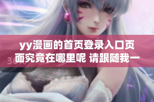 yy漫画的首页登录入口页面究竟在哪里呢 请跟随我一起寻找答案