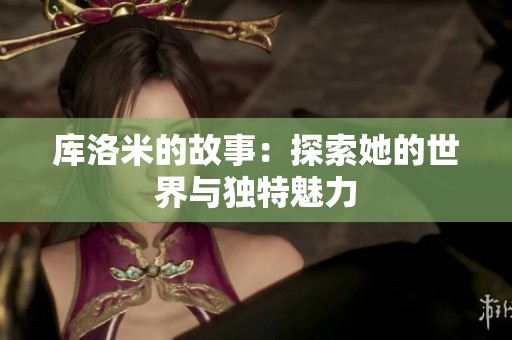 库洛米的故事：探索她的世界与独特魅力