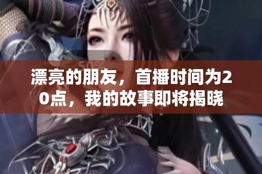 漂亮的朋友，首播时间为20点，我的故事即将揭晓