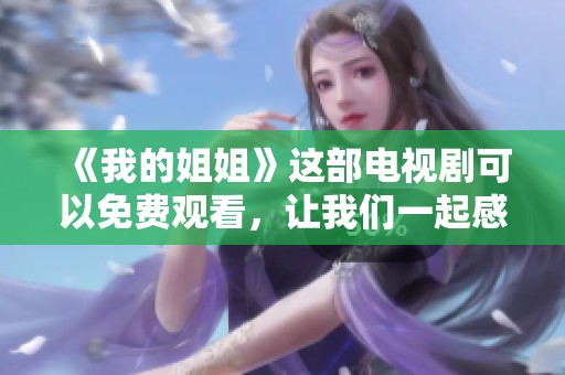 《我的姐姐》这部电视剧可以免费观看，让我们一起感受她的故事吧
