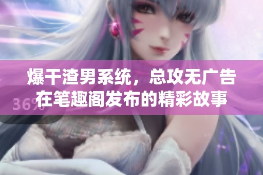 爆干渣男系统，总攻无广告在笔趣阁发布的精彩故事