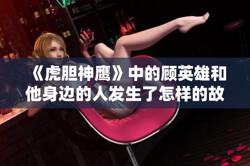 《虎胆神鹰》中的顾英雄和他身边的人发生了怎样的故事呢
