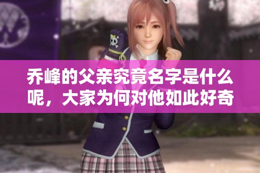 乔峰的父亲究竟名字是什么呢，大家为何对他如此好奇呢