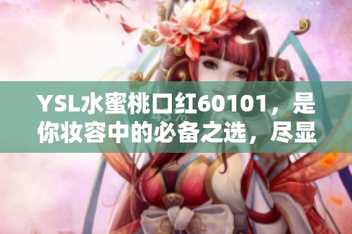YSL水蜜桃口红60101，是你妆容中的必备之选，尽显迷人魅力