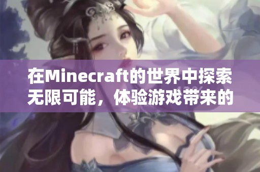 在Minecraft的世界中探索无限可能，体验游戏带来的冒险与乐趣