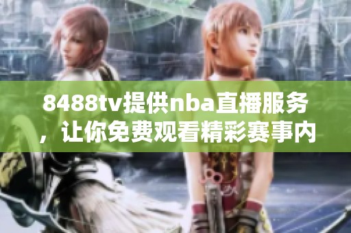 8488tv提供nba直播服务，让你免费观看精彩赛事内容