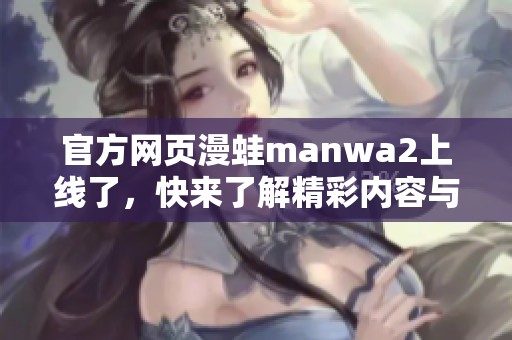 官方网页漫蛙manwa2上线了，快来了解精彩内容与活动信息！