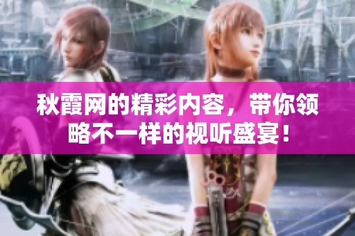 秋霞网的精彩内容，带你领略不一样的视听盛宴！