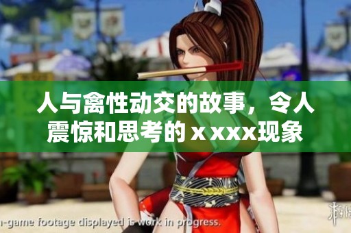 人与禽性动交的故事，令人震惊和思考的ⅹxxx现象
