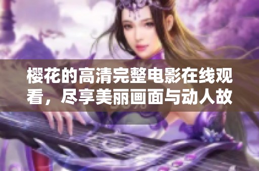 樱花的高清完整电影在线观看，尽享美丽画面与动人故事