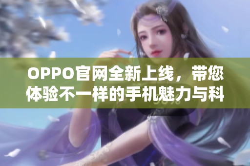 OPPO官网全新上线，带您体验不一样的手机魅力与科技创新