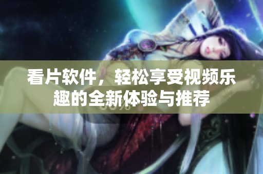 看片软件，轻松享受视频乐趣的全新体验与推荐