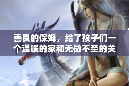 善良的保姆，给了孩子们一个温暖的家和无微不至的关怀