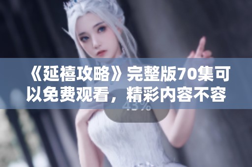 《延禧攻略》完整版70集可以免费观看，精彩内容不容错过！
