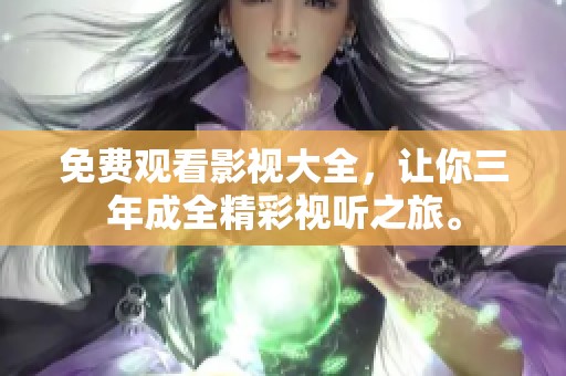 免费观看影视大全，让你三年成全精彩视听之旅。