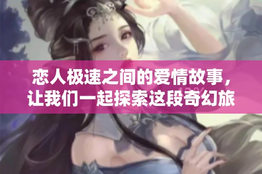 恋人极速之间的爱情故事，让我们一起探索这段奇幻旅程