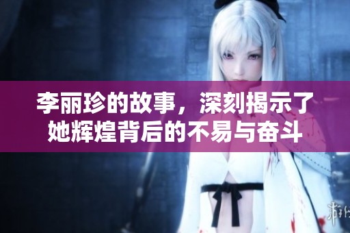 李丽珍的故事，深刻揭示了她辉煌背后的不易与奋斗
