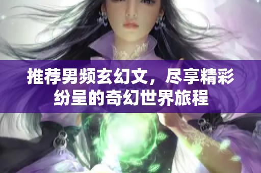 推荐男频玄幻文，尽享精彩纷呈的奇幻世界旅程