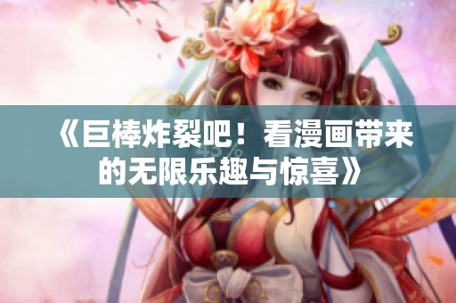 《巨棒炸裂吧！看漫画带来的无限乐趣与惊喜》