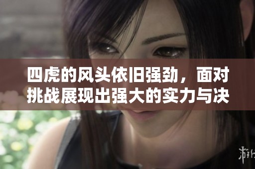 四虎的风头依旧强劲，面对挑战展现出强大的实力与决心