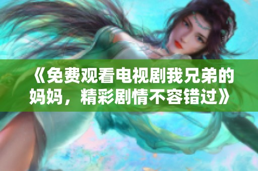 《免费观看电视剧我兄弟的妈妈，精彩剧情不容错过》