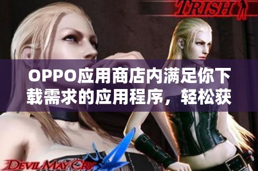 OPPO应用商店内满足你下载需求的应用程序，轻松获取各类软件资源