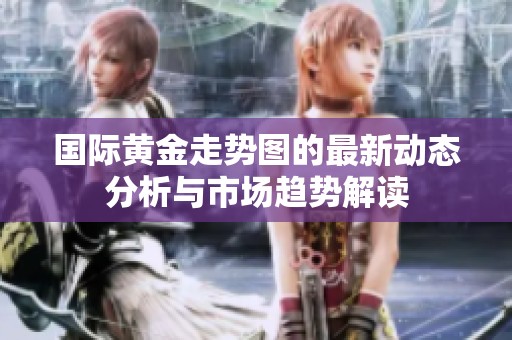 国际黄金走势图的最新动态分析与市场趋势解读
