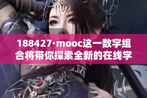 188427·mooc这一数字组合将带你探索全新的在线学习世界，快来加入我们吧！