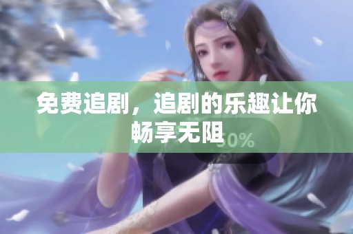 免费追剧，追剧的乐趣让你畅享无阻