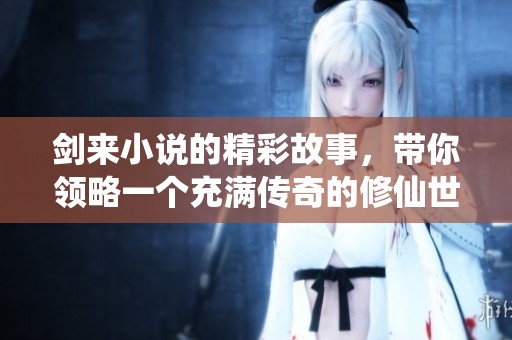 剑来小说的精彩故事，带你领略一个充满传奇的修仙世界