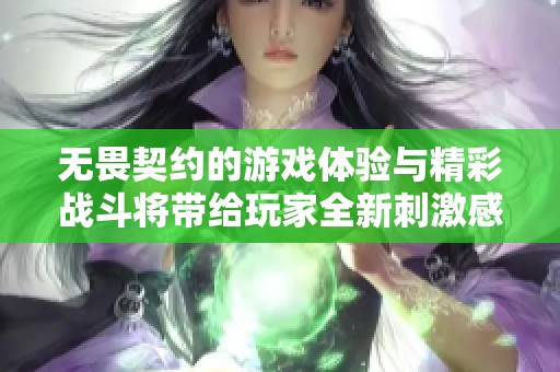 无畏契约的游戏体验与精彩战斗将带给玩家全新刺激感受