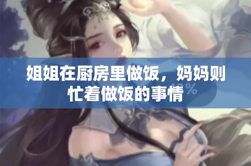 姐姐在厨房里做饭，妈妈则忙着做饭的事情