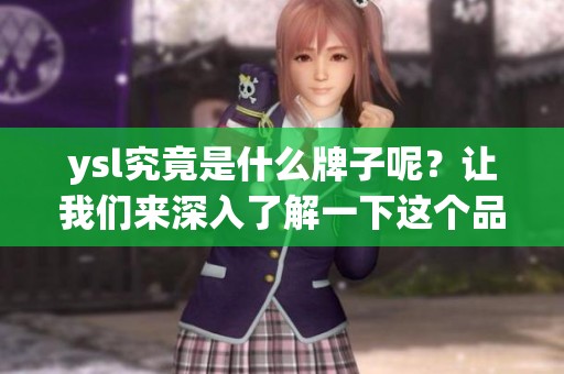 ysl究竟是什么牌子呢？让我们来深入了解一下这个品牌的魅力所在。