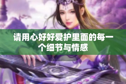 请用心好好爱护里面的每一个细节与情感