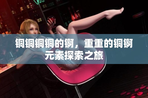 铜铜铜铜的锕，重重的铜锕元素探索之旅