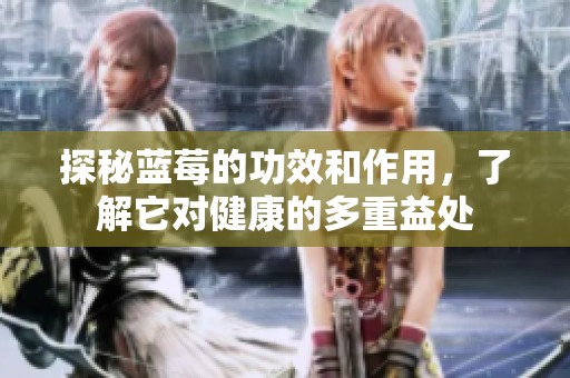 探秘蓝莓的功效和作用，了解它对健康的多重益处