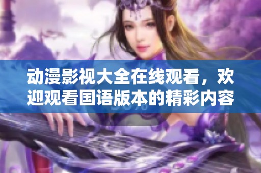 动漫影视大全在线观看，欢迎观看国语版本的精彩内容！