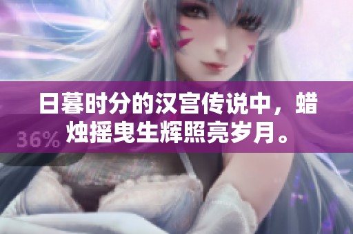 日暮时分的汉宫传说中，蜡烛摇曳生辉照亮岁月。